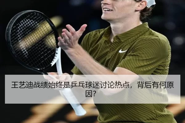 王艺迪战绩始终是乒乓球迷讨论热点，背后有何原因？